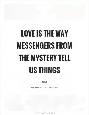 Love is the way messengers from the mystery tell us things Picture Quote #1