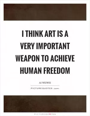 I think art is a very important weapon to achieve human freedom Picture Quote #1