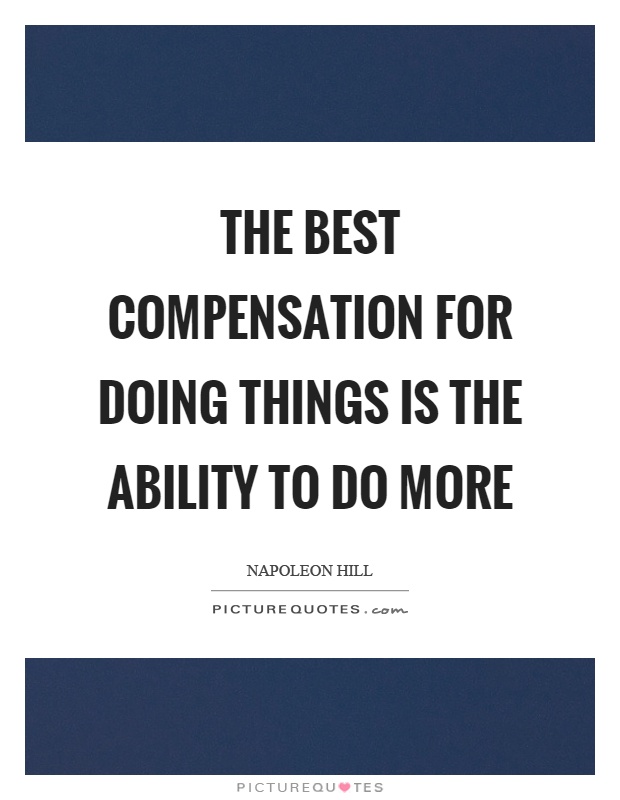 The best compensation for doing things is the ability to do more Picture Quote #1