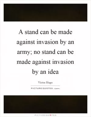 A stand can be made against invasion by an army; no stand can be made against invasion by an idea Picture Quote #1
