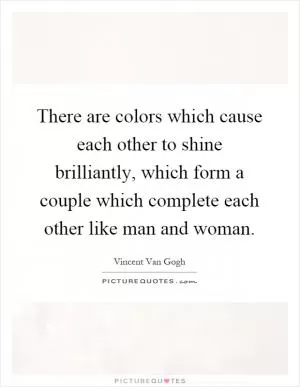 There are colors which cause each other to shine brilliantly, which form a couple which complete each other like man and woman Picture Quote #1