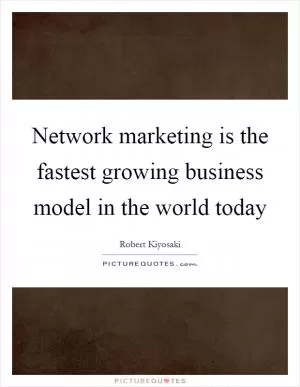 Network marketing is the fastest growing business model in the world today Picture Quote #1
