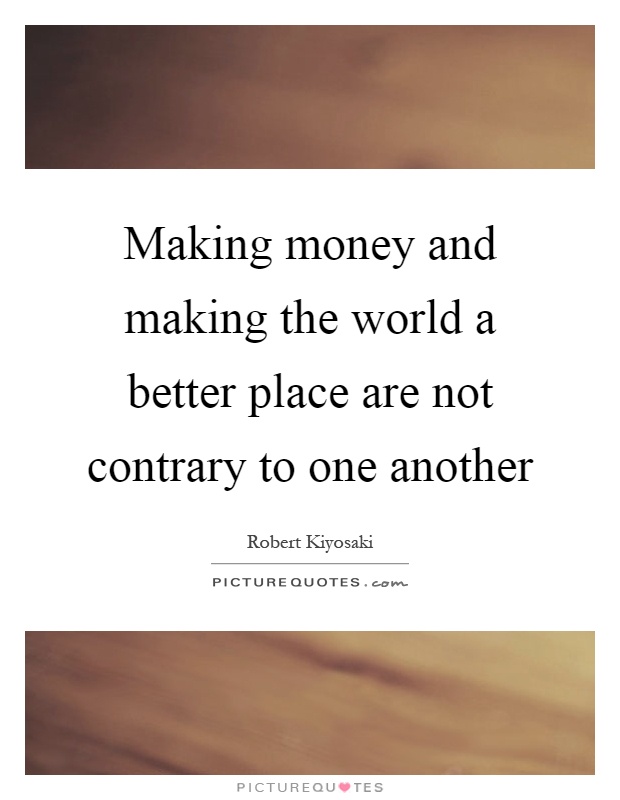 Making money and making the world a better place are not contrary to one another Picture Quote #1