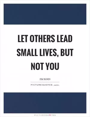 Let others lead small lives, but not you Picture Quote #1