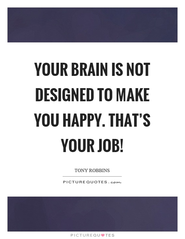Your brain is not designed to make you happy. That's your job! Picture Quote #1