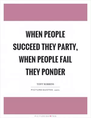 When people succeed they party, when people fail they ponder Picture Quote #1