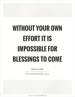 Without your own effort it is impossible for blessings to come Picture Quote #1
