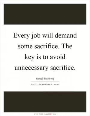 Every job will demand some sacrifice. The key is to avoid unnecessary sacrifice Picture Quote #1