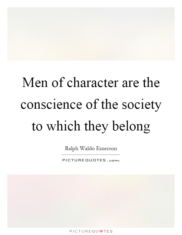 Men of character are the conscience of the society to which they belong Picture Quote #1