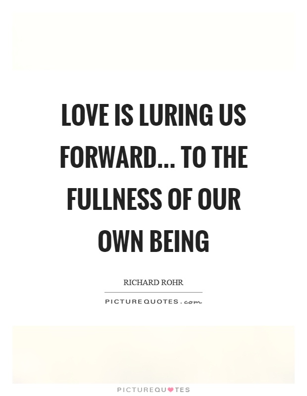 Love is luring us forward... to the fullness of our own being Picture Quote #1