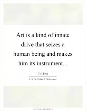 Art is a kind of innate drive that seizes a human being and makes him its instrument Picture Quote #1
