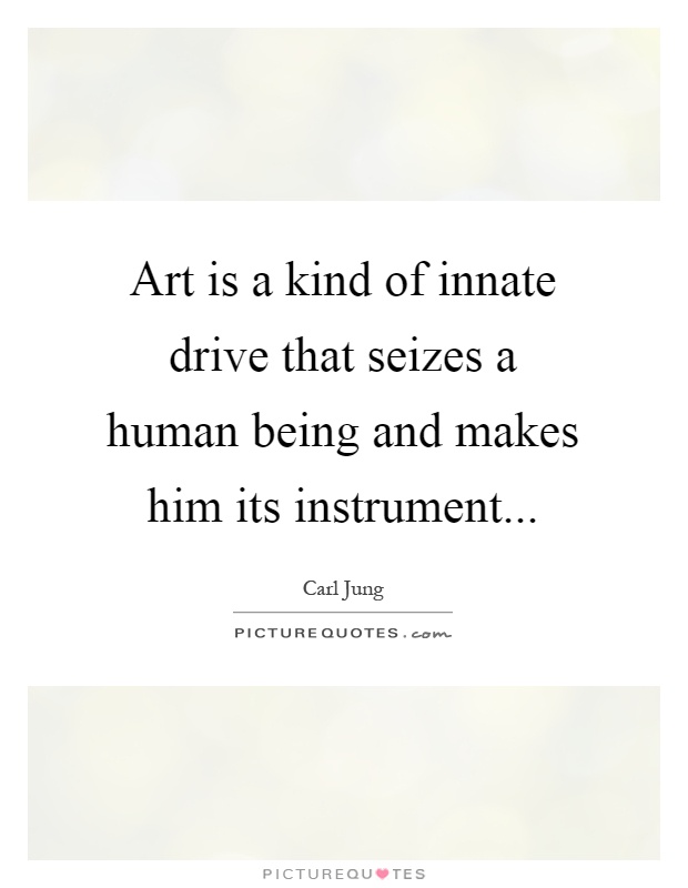 Art is a kind of innate drive that seizes a human being and makes him its instrument Picture Quote #1