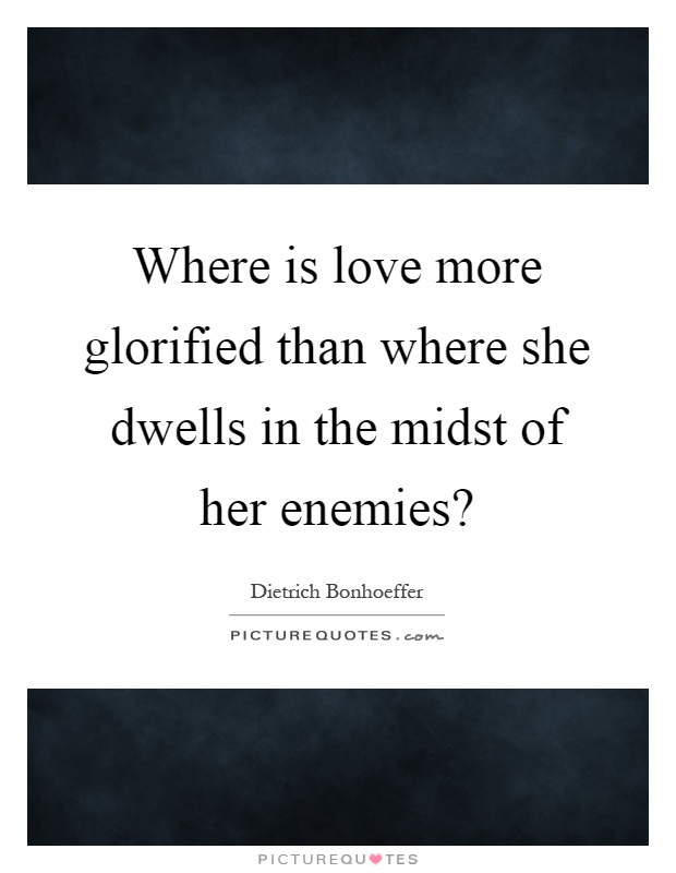 Where is love more glorified than where she dwells in the midst of her enemies? Picture Quote #1
