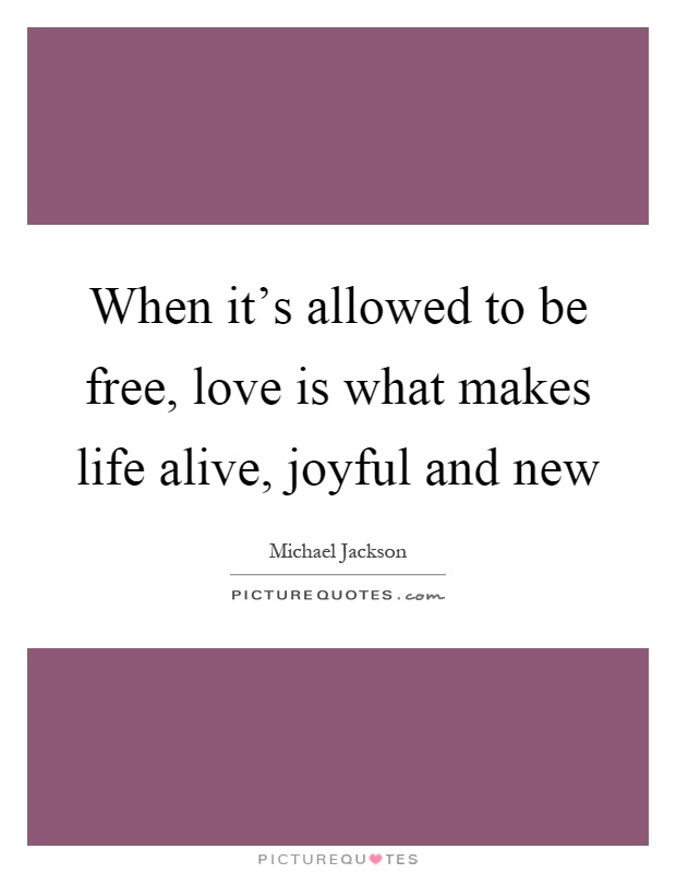 When it's allowed to be free, love is what makes life alive, joyful and new Picture Quote #1
