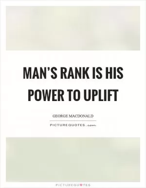 Man’s rank is his power to uplift Picture Quote #1