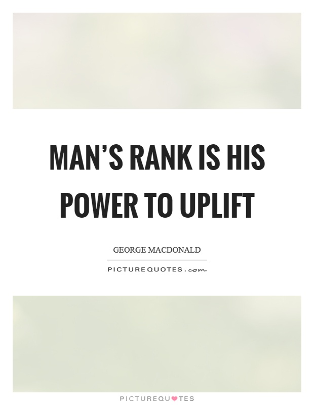 Man's rank is his power to uplift Picture Quote #1