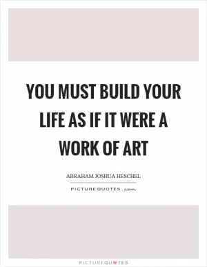 You must build your life as if it were a work of art Picture Quote #1