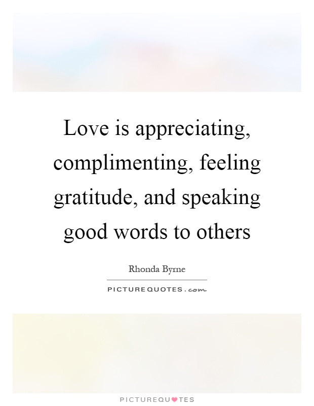 Love is appreciating, complimenting, feeling gratitude, and speaking good words to others Picture Quote #1