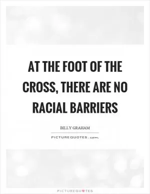 At the foot of the cross, there are no racial barriers Picture Quote #1