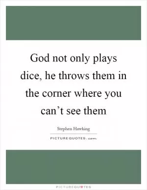God not only plays dice, he throws them in the corner where you can’t see them Picture Quote #1