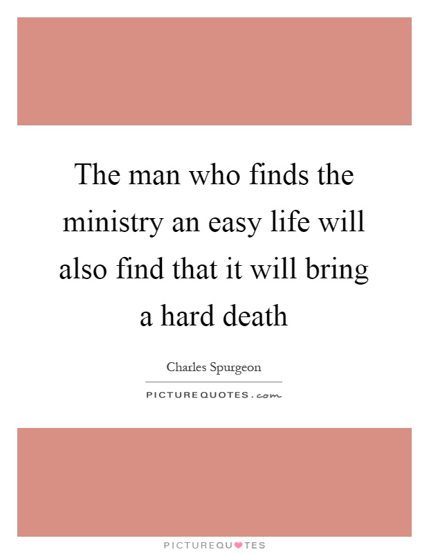 The man who finds the ministry an easy life will also find that it will bring a hard death Picture Quote #1