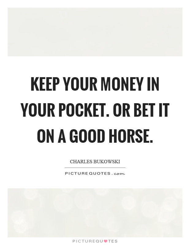 Keep your money in your pocket. Or bet it on a good horse Picture Quote #1