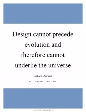 Design cannot precede evolution and therefore cannot underlie the universe Picture Quote #1