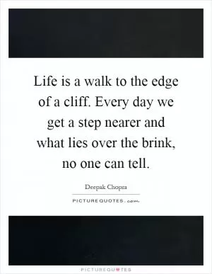 Life is a walk to the edge of a cliff. Every day we get a step nearer and what lies over the brink, no one can tell Picture Quote #1