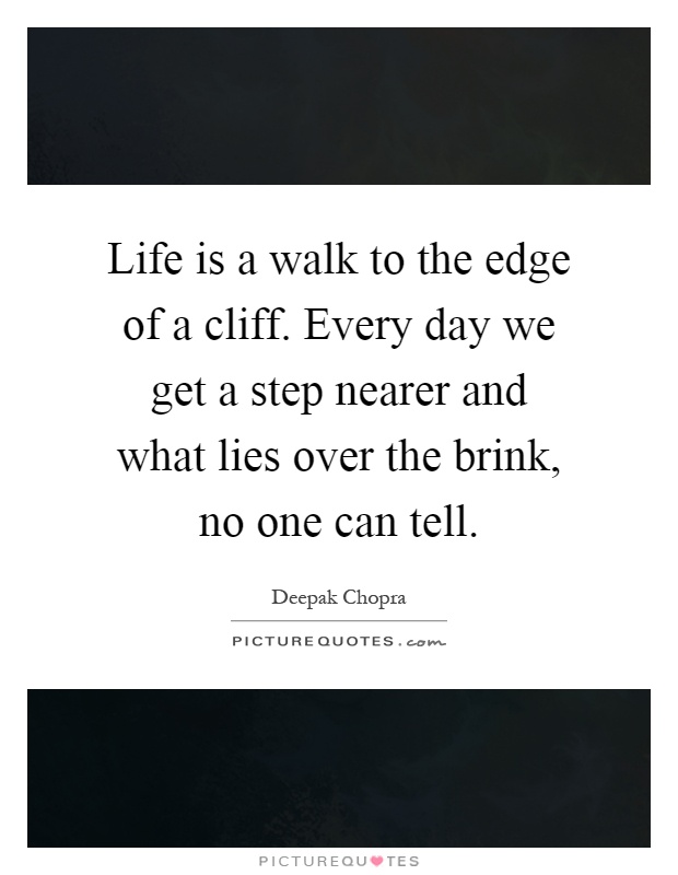 Life is a walk to the edge of a cliff. Every day we get a step nearer and what lies over the brink, no one can tell Picture Quote #1