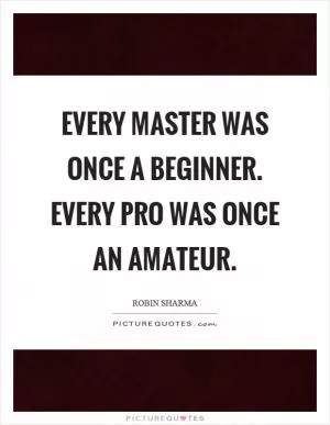 Every master was once a beginner. Every pro was once an amateur Picture Quote #1