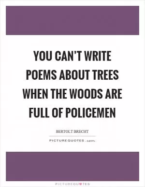 You can’t write poems about trees when the woods are full of policemen Picture Quote #1