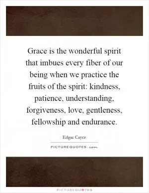 Grace is the wonderful spirit that imbues every fiber of our being when we practice the fruits of the spirit: kindness, patience, understanding, forgiveness, love, gentleness, fellowship and endurance Picture Quote #1