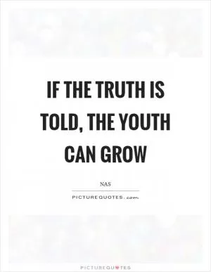If the truth is told, the youth can grow Picture Quote #1
