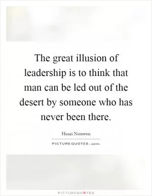 The great illusion of leadership is to think that man can be led out of the desert by someone who has never been there Picture Quote #1