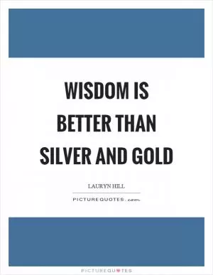 Wisdom is better than silver and gold Picture Quote #1