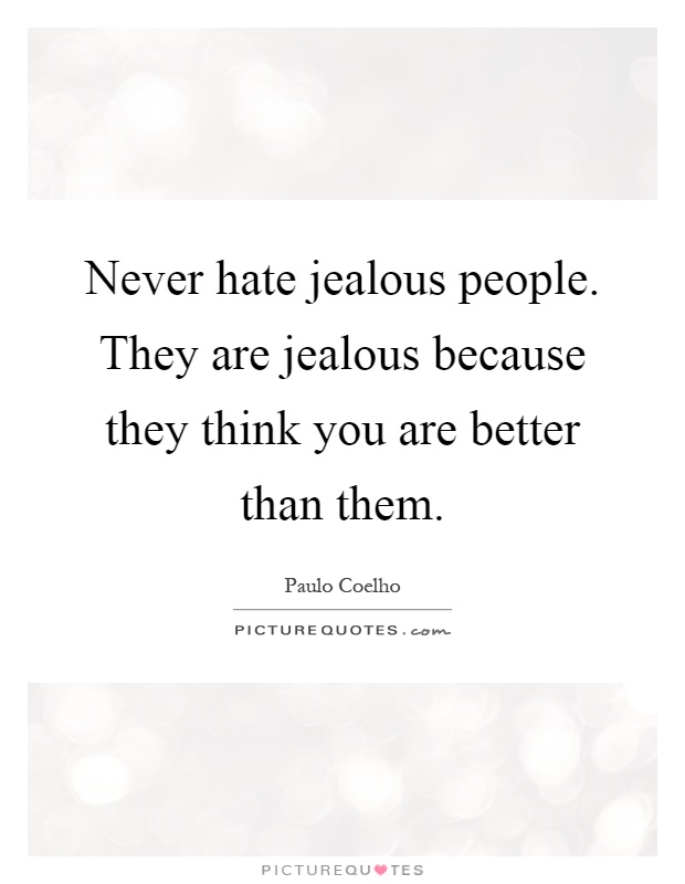 Never hate jealous people. They are jealous because they think you are better than them Picture Quote #1