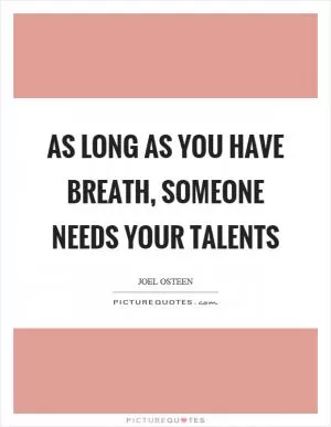 As long as you have breath, someone needs your talents Picture Quote #1