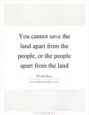 You cannot save the land apart from the people, or the people apart from the land Picture Quote #1