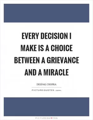 Every decision I make is a choice between a grievance and a miracle Picture Quote #1