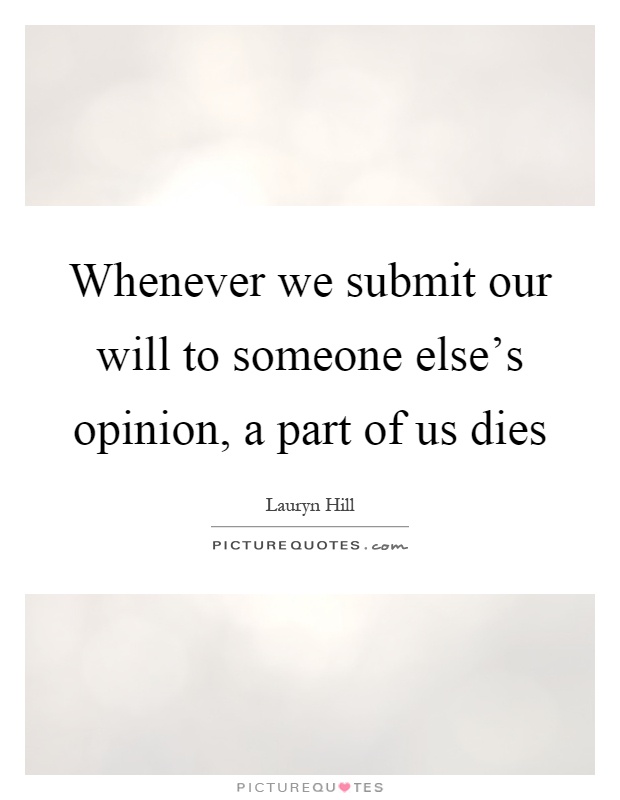 Whenever we submit our will to someone else's opinion, a part of us dies Picture Quote #1