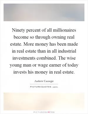 Ninety percent of all millionaires become so through owning real estate. More money has been made in real estate than in all industrial investments combined. The wise young man or wage earner of today invests his money in real estate Picture Quote #1