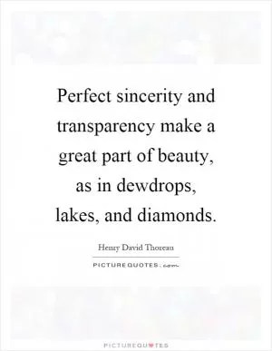 Perfect sincerity and transparency make a great part of beauty, as in dewdrops, lakes, and diamonds Picture Quote #1