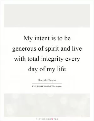 My intent is to be generous of spirit and live with total integrity every day of my life Picture Quote #1