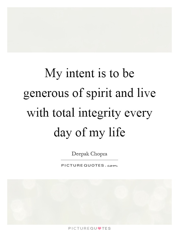 My intent is to be generous of spirit and live with total integrity every day of my life Picture Quote #1