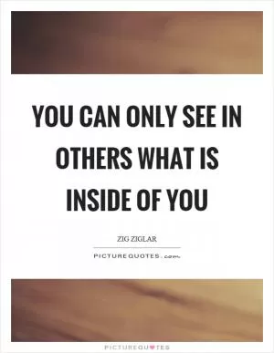 You can only see in others what is inside of you Picture Quote #1