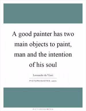 A good painter has two main objects to paint, man and the intention of his soul Picture Quote #1