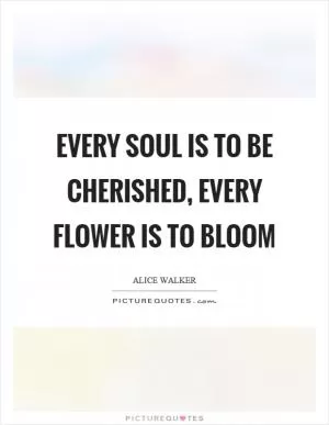 Every soul is to be cherished, every flower is to bloom Picture Quote #1