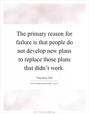 The primary reason for failure is that people do not develop new plans to replace those plans that didn’t work Picture Quote #1