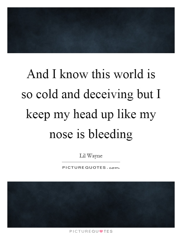 And I know this world is so cold and deceiving but I keep my head up like my nose is bleeding Picture Quote #1