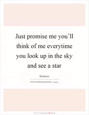 Just promise me you’ll think of me everytime you look up in the sky and see a star Picture Quote #1